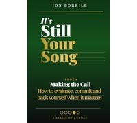 IT'S STILL YOUR SONG: Book 4 Making The Call - How to evaluate, commit and back yourself when it matters