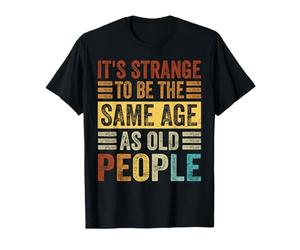 It's Strange To Be The Same Age As Old People Camiseta
