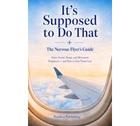 It's Supposed to Do That: The Nervous Flyer's Guide: Every Sound, Bump, and Movement Explained - and How to Fear Them Less