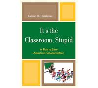 [It's the Classroom, Stupid: A Plan to Save America's Schoolchildren] (By: Kalman R. Hettleman) [published: January, 2010]