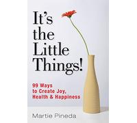 It's the Little Things!: 99 ways to create Joy, Health & Happiness