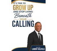 It's Time To Grow Up: And Stop Living Beneath Your Calling