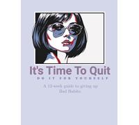 It's Time To Quit: Do it for yourself: a 12-week guide to giving up bad habits