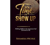 It's Time to Show Up: Walking Boldly in the Assignment God Entrusted to You