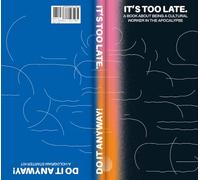 It's Too Late. Do It Anyway!: A Book about Being a Cultural Worker in the Apocalypse + a Hologram Starter Kit