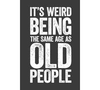 It's Weird Being The Same Age As Old People: 6 x 9 Blank Lined Notebook Journal - Funny Saying Retirement Gag Gift - Vintage 50th 60th 70th 80th ... for Retired Elderly Senior Grandparents