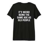 Its Weird Being The Same Age As Old People Camiseta Premium