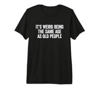 It's Weird Being The Same Age As Old People Camiseta Premium