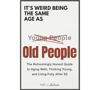 It's Weird Being The Same Age as Old People: The Refreshingly Honest Guide to Aging Well, Thinking Young and Living Fully After 50