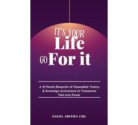 It's Your Life: Go For It: A 12-Month Blueprint of Channeled Poetry and Sovereign Activations to Transmute Pain into Power