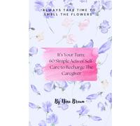 It's Your Turn: 60 Simple Acts of Self Care to Recharge The Caregiver (It's Your Turn: Self Care For Those Who Serve.)