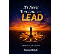 Its's Never Too Late to Lead: Self-Discovery Guide & Workbook