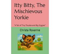 Itty Bitty, The Mischievous Yorkie: “A Tail of Tiny Trouble and Big Giggles” (The Mischievous Adventures of Itty Bitty and friends.)