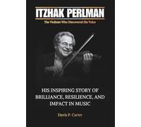 ITZHAK PERLMAN The Violinist Who Discovered His Voice: His Inspiring Story of Brilliance, Resilience, and Impact in Music (THE BIOGRAPHIES OF ... STORIES OF THE 9 ICONS WHO SHAPED OUR SOUND)