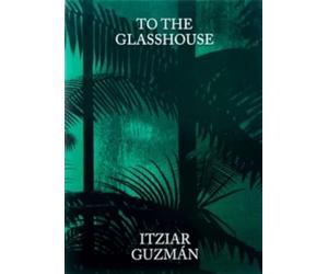 ITZIAR GUZMÁN: To the Glasshouse (THIS SIDE UP)