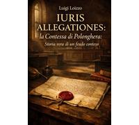 IURIS ALLEGATIONES - La Contessa di. Polonghera: Storia vera di un feudo conteso (Dalla carta antica al libro stampato, le storie ritrovate)
