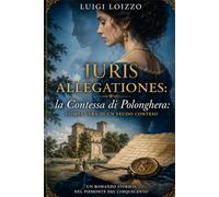 IURIS ALLEGATIONES - La Contessa di. Polonghera: Storia vera di un feudo conteso (Dalla carta antica al romanzo storico, le storie ritrovate)