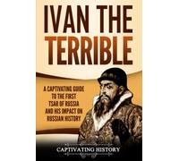 Ivan the Terrible: A Captivating Guide to the First Tsar of Russia and His Impact on Russian History (Biographies)