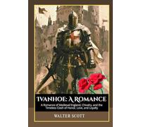 Ivanhoe: A Romance: A Romance of Medieval England, Chivalry, and the Timeless Clash of Honor, Love, and Loyalty