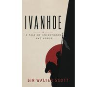 Ivanhoe: A Tale of Chivalry, Honor, and Rebellion in Medieval England