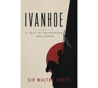 Ivanhoe: A Tale of Chivalry, Honor, and Rebellion in Medieval England