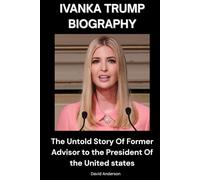Ivanka Trump Biography: The Untold Story Of Former Advisor to the President of the United States