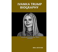IVANKA TRUMP BIOGRAPHY: Uncovering A Life Of Business, Beauty And Politics
