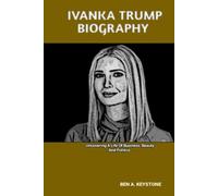 IVANKA TRUMP BIOGRAPHY: Uncovering A Life Of Business, Beauty And Politics