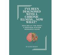 I've been Diagnosed with a Chronic Illness... Now What?: Healing at the Root: A Nervous System Resource Guide