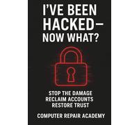 I've Been Hacked - Now What: Stop the Damage, Reclaim Accounts & Restore Trust - Action Guide for Security Breaches