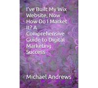 I've Built My Wix Website, Now How Do I Market It? A Comprehensive Guide to Digital Marketing Success (Wix Complete Guides To Setting Up & Optimising (SEO) Your Wix Website, Ecommerce Store & Blog)