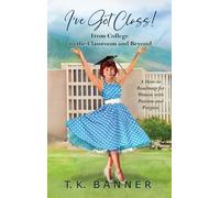 I've Got Class!: From College to the Classroom and Beyond