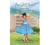 I've Got Class!: From College to the Classroom and Beyond