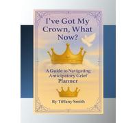 I've Got My Crown, What Now?: A Guide to Navigating Antipatory Grief Planner