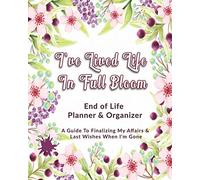 I've Lived Life In Full Bloom: End of Life Planner & Organizer: A Guide To Finalizing My Affairs & Last Wishes When I'm Gone