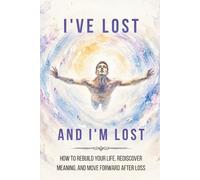 I've Lost and I'm Lost: How to Rebuild Your Life, Rediscover Meaning, and Move Forward After Loss