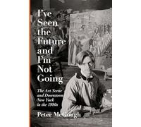 I've Seen the Future and I'm Not Going: The Art Scene and Downtown New York in the 1980s