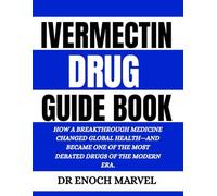 IVERMECTIN DRUG GUIDE BOOK: How a Breakthrough Medicine Changed Global Health-and Became One of the Most Debated Drugs of the Modern Era.