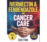IVERMECTIN & FENBENDAZOLE FOR CANCER CARE: A simple practical guide on Safety Red flags about Protocols, survivor’s stories and organized plan for Recovery