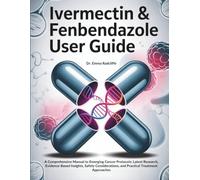 Ivermectin & Fenbendazole User Guide: A Comprehensive Manual to Emerging Cancer Protocols: Latest Research, Evidence-Based Insights, Safety Considerations, and Practical Treatment Approaches