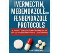 Ivermectin Mebendazole and Fenbendazole Protocols: A Practical Guide to Joe Tippens Discovery and the Safe Use of Off-Label Medicines for Cancer Treatment