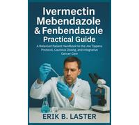 Ivermectin, Mebendazole & Fenbendazole Practical Guide: A Balanced Patient Handbook to the Joe Tippens Protocol, Cautious Dosing, and Integrative Cancer Care