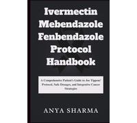 Ivermectin Mebendazole Fenbendazole Protocol Handbook: A Comprehensive Patient’s Guide to Joe Tippens’ Protocol, Safe Dosages, and Integrative Cancer Strategies