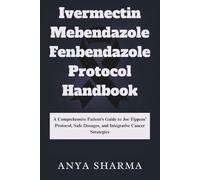 Ivermectin Mebendazole Fenbendazole Protocol Handbook: A Comprehensive Patient’s Guide to Joe Tippens’ Protocol, Safe Dosages, and Integrative Cancer Strategies