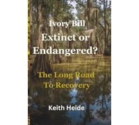 Ivory Bill Extinct or Endangered? The Long Road To Recovery (Ivory Bill Products - True Life Encounters - Natures Secrets)