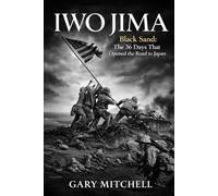 IWO JIMA: Black Sand, Steel, and the 36 Days That Opened the Road to Japan