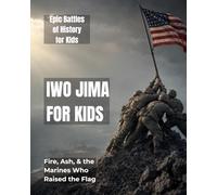 Iwo Jima for Kids: Fire, Ash, and the Marines Who Raised the Flag (Epic Battles of History for Kids)