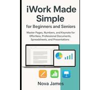 iWork Made Simple for Beginners and Seniors: Master Pages, Numbers, and Keynote for Effortless, Professional Documents, Spreadsheets, and Presentations (Applications and Multimedia Software Update)