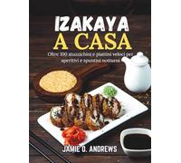 Izakaya a casa: Oltre 100 stuzzichini e piattini veloci per aperitivi e spuntini notturni