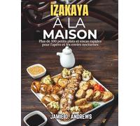 Izakaya à la maison: Plus de 100 petits plats et encas rapides pour l'apéro et les envies nocturnes